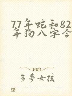 77年蛇和82年狗八字合吗