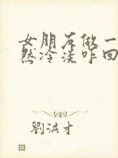 女朋友做一半突然冷淡咋回事