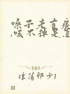 嗓子老有痰粘着,咳不掉是怎么回事