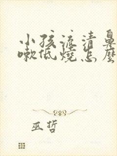 小孩流清鼻涕咳嗽低烧怎么办