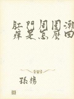 肛门周围潮湿发痒是怎么回事