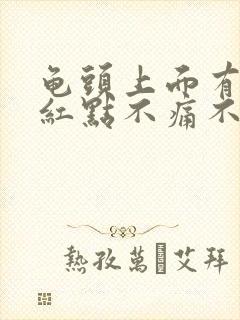 龟头上面有红斑红点不痛不痒怎么回事