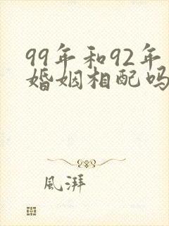 99年和92年婚姻相配吗