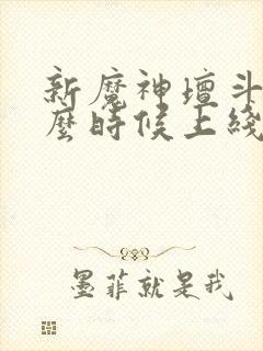 新魔神坛斗士什么时候上线