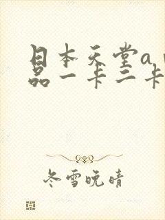 日本天堂aⅴ精品一卡二卡三卡