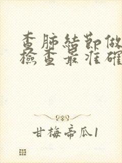 查肺结节做什么检查最准确