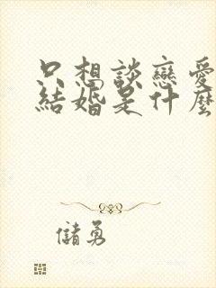 只想谈恋爱不想结婚是什么心理