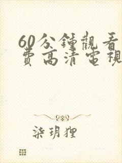 60分钟观看免费高清电视剧在线观看