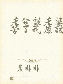 老公说老婆你辛苦了我应该怎么说