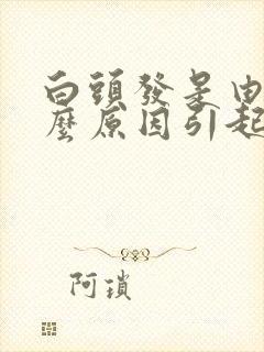 白头发是由于什么原因引起的