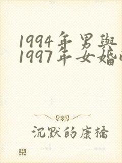 1994年男与1997年女婚配好吗