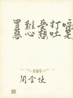 胃难受打嗝胀气恶心想吐是怎么回事