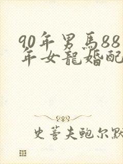 90年男马88年女龙婚配合适吗