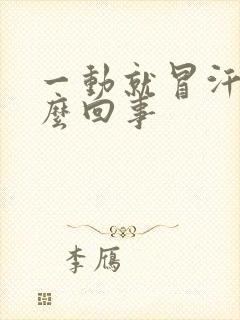 一动就冒汗是怎么回事