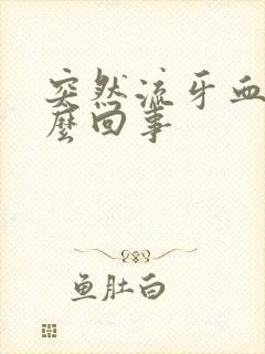 突然流牙血是怎么回事