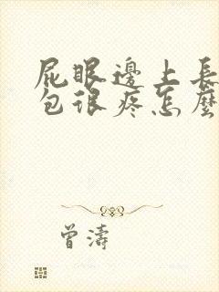 屁眼边上长了个包很疼怎么回事封面