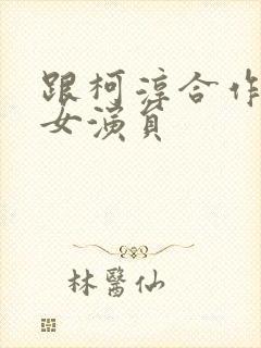 跟柯淳合作过的女演员