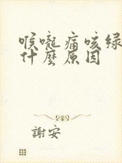 喉咙痛咳绿痰是什么原因