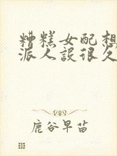 糟糕女配想换反派人设很久了txt