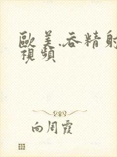 欧美.吞精射精视频