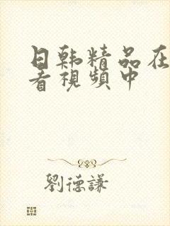 日韩精品在线观看视频中