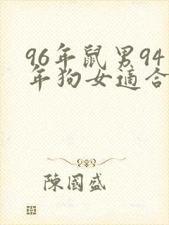 96年鼠男94年狗女适合做夫妻吗
