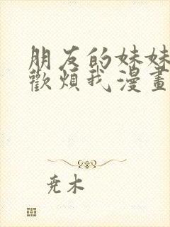 朋友的妹妹只喜欢烦我漫画