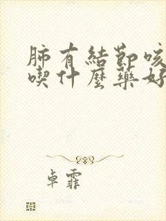 肺有结节咳黄痰吃什么药好