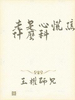 老是心慌焦虑看什么科