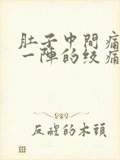 肚子中间痛一阵一阵的绞痛