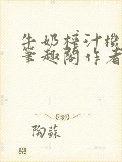 牛奶榨汁机po笔趣阁作者炖一碗汤无广