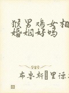 猴男鸡女相配的婚姻好吗