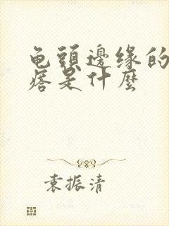 龟头边缘的小疙瘩是什么