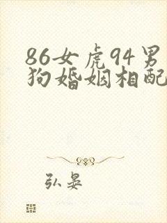 86女虎94男狗婚姻相配吗