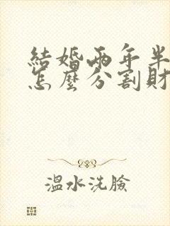 结婚两年半离婚怎么分割财产