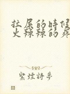 拉屎的时候肛门火辣辣的疼