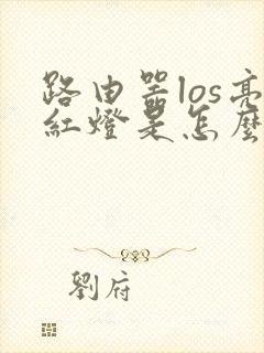 路由器los亮红灯是怎么回事