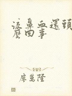 流鼻血还头疼怎么回事