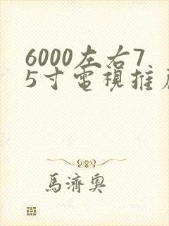 6000左右75寸电视推荐