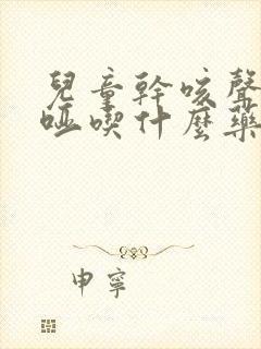 儿童干咳声音沙哑吃什么药封面