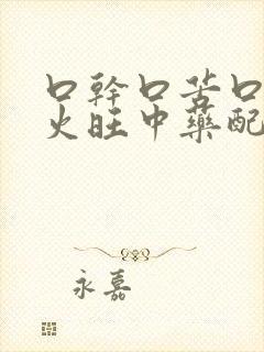 口干口苦口臭肝火旺中药配方