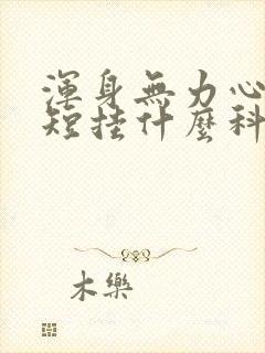 浑身无力心慌气短挂什么科