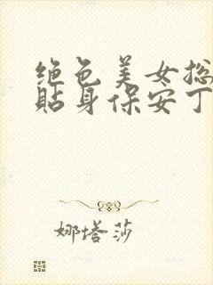 绝色美女总裁的贴身保安丁哲