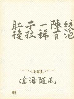 肚子一阵绞痛然后拉稀有泡沫