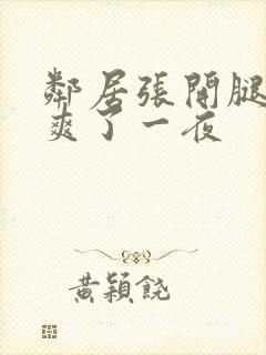 邻居张开腿让我爽了一夜