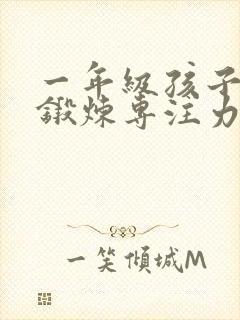 一年级孩子怎么锻炼专注力