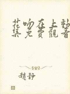 花吻在上动漫全集免费观看