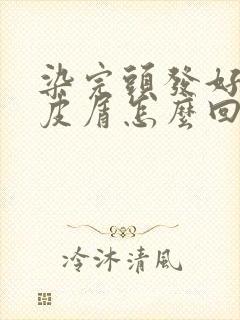 染完头发好多头皮屑怎么回事