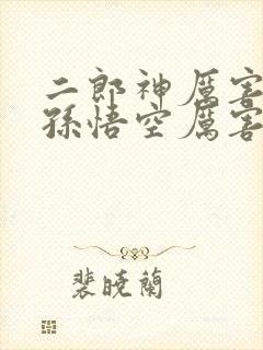 二郎神厉害还是孙悟空厉害