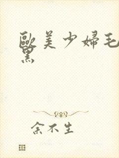 欧美少妇毛多又黑